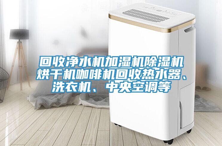 回收凈水機(jī)加濕機(jī)除濕機(jī)烘干機(jī)咖啡機(jī)回收熱水器、洗衣機(jī)、中央空調(diào)等