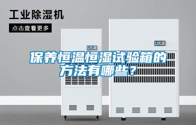 保養(yǎng)恒溫恒濕試驗箱的方法有哪些？