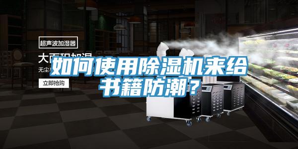 如何使用除濕機(jī)來給書籍防潮？