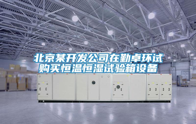 北京某開發(fā)公司在勤卓環(huán)試購買恒溫恒濕試驗箱設備