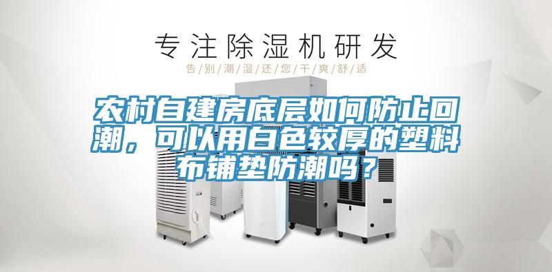 農(nóng)村自建房底層如何防止回潮，可以用白色較厚的塑料布鋪墊防潮嗎？