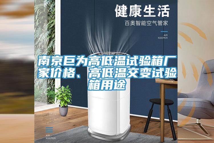 南京巨為高低溫試驗(yàn)箱廠家價(jià)格、高低溫交變?cè)囼?yàn)箱用途