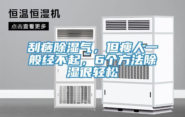 刮痧除濕氣，但瘦人一般經(jīng)不起，6個(gè)方法除濕很輕松