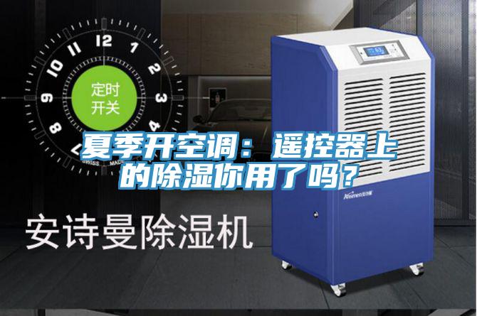 夏季開(kāi)空調(diào)：遙控器上的除濕你用了嗎？