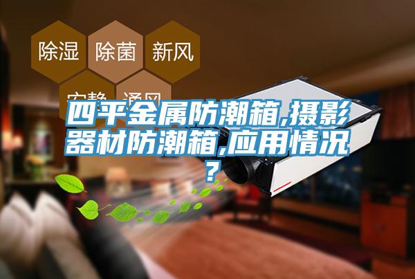 四平金屬防潮箱,攝影器材防潮箱,應(yīng)用情況？
