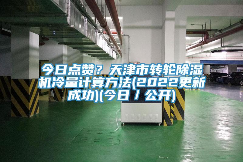 今日點(diǎn)贊？天津市轉(zhuǎn)輪除濕機(jī)冷量計(jì)算方法(2022更新成功)(今日／公開)