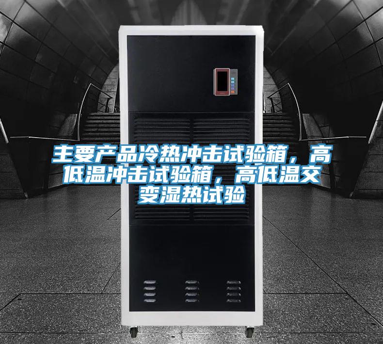 主要產(chǎn)品冷熱沖擊試驗箱，高低溫沖擊試驗箱，高低溫交變濕熱試驗