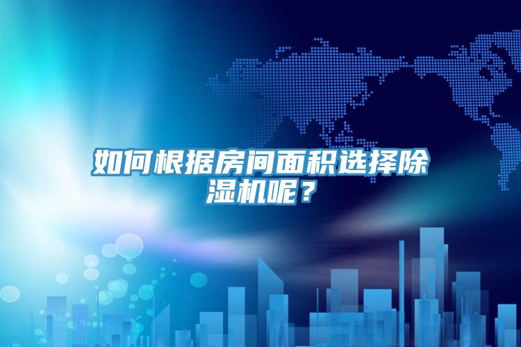 如何根據(jù)房間面積選擇除濕機呢？