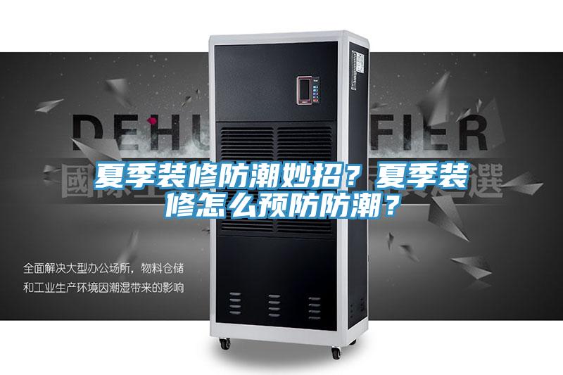 夏季裝修防潮妙招？夏季裝修怎么預防防潮？