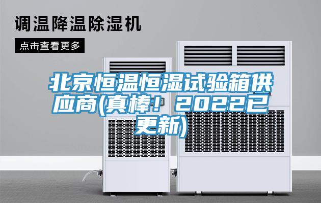 北京恒溫恒濕試驗箱供應商(真棒！2022已更新)