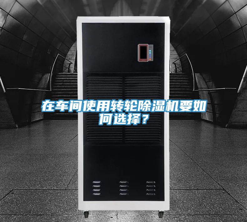 在車間使用轉(zhuǎn)輪除濕機要如何選擇？