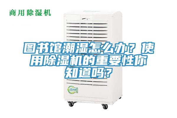 圖書館潮濕怎么辦？使用除濕機的重要性你知道嗎？