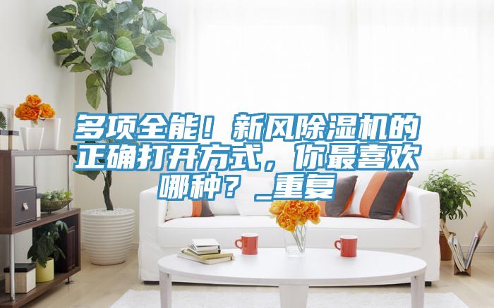 多項全能！新風(fēng)除濕機的正確打開方式，你最喜歡哪種？_重復(fù)