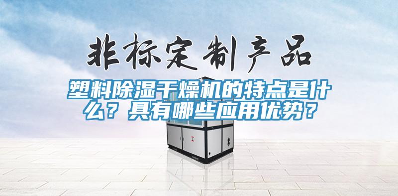 塑料除濕干燥機的特點是什么？具有哪些應用優(yōu)勢？