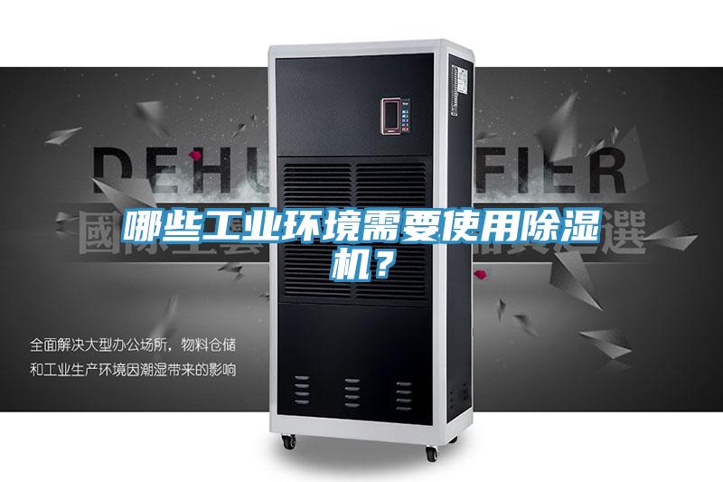 哪些工業(yè)環(huán)境需要使用除濕機？