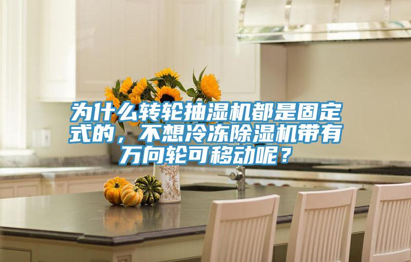 為什么轉(zhuǎn)輪抽濕機都是固定式的，不想冷凍除濕機帶有萬向輪可移動呢？