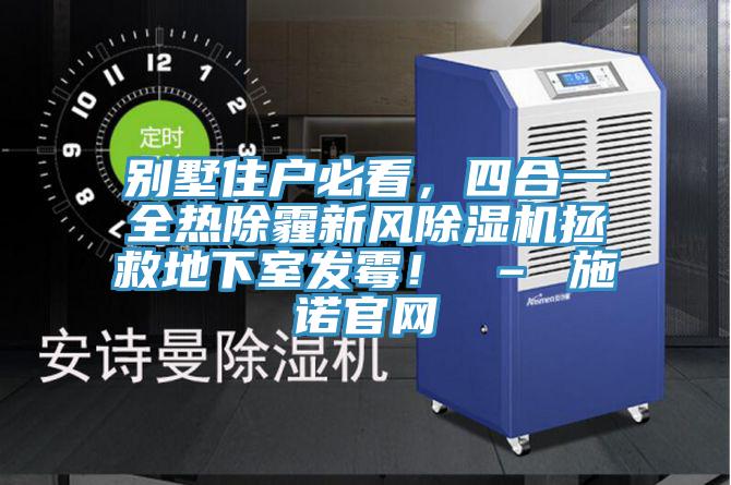 別墅住戶必看，四合一全熱除霾新風除濕機拯救地下室發(fā)霉！ – 施諾官網(wǎng)