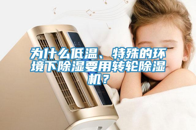 為什么低溫、特殊的環(huán)境下除濕要用轉(zhuǎn)輪除濕機(jī)？