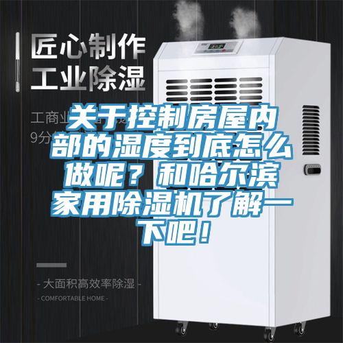 關(guān)于控制房屋內(nèi)部的濕度到底怎么做呢？和哈爾濱家用除濕機(jī)了解一下吧！