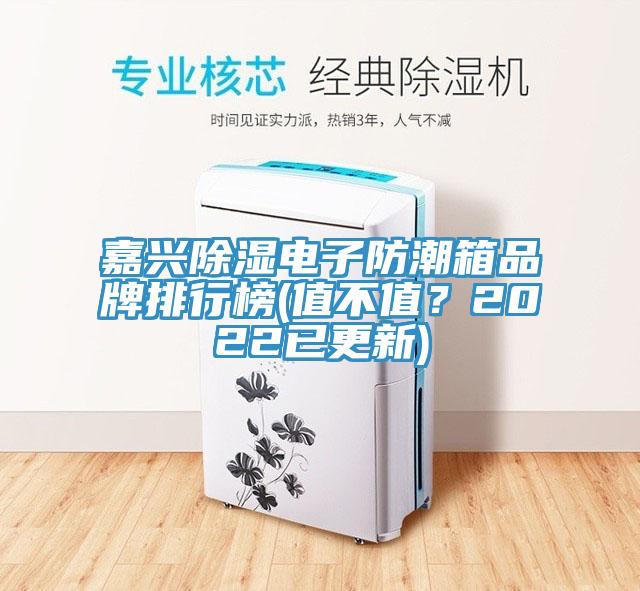 嘉興除濕電子防潮箱品牌排行榜(值不值？2022已更新)