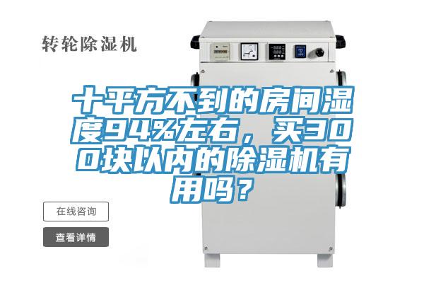 十平方不到的房間濕度94%左右，買300塊以內(nèi)的除濕機有用嗎？