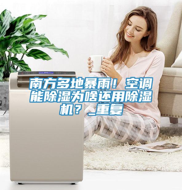 南方多地暴雨！空調(diào)能除濕為啥還用除濕機？_重復(fù)