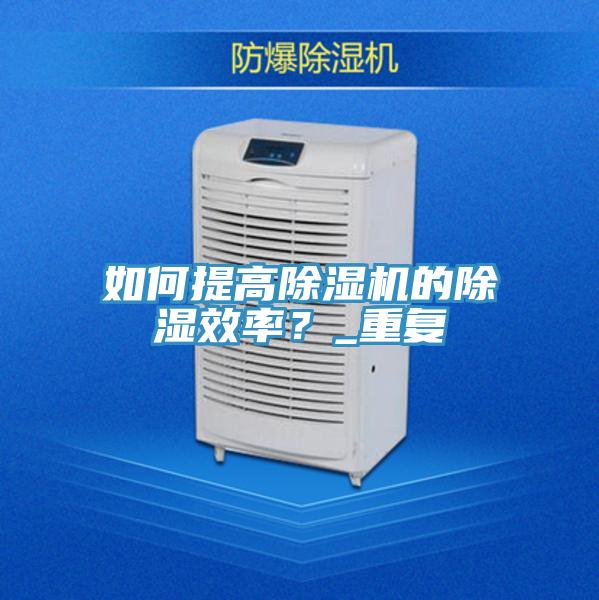 如何提高除濕機的除濕效率？_重復(fù)