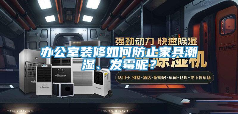 辦公室裝修如何防止家具潮濕、發(fā)霉呢？