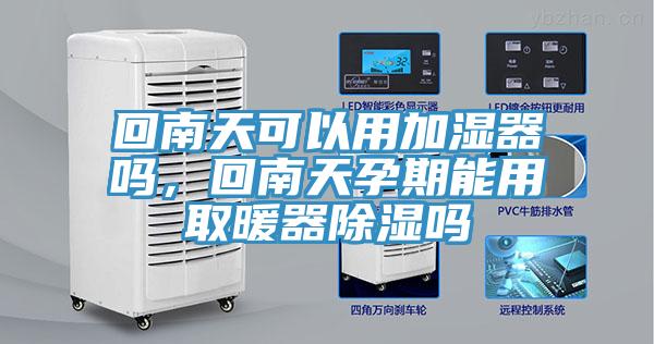 回南天可以用加濕器嗎，回南天孕期能用取暖器除濕嗎