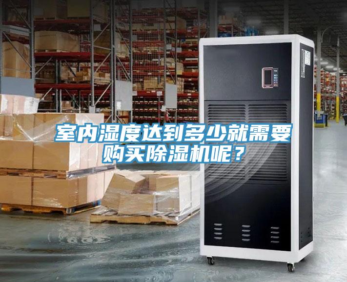 室內(nèi)濕度達到多少就需要購買除濕機呢？