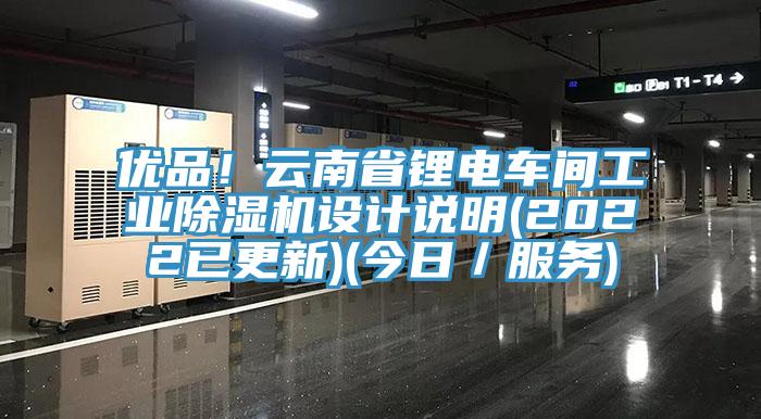 優(yōu)品！云南省鋰電車間工業(yè)除濕機設計說明(2022已更新)(今日／服務)