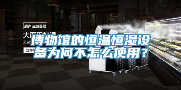 博物館的恒溫恒濕設(shè)備為何不怎么使用？
