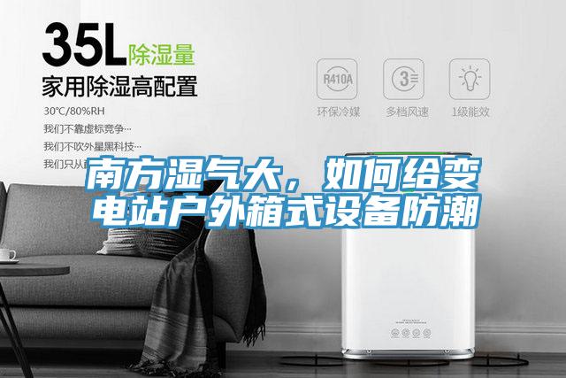 南方濕氣大，如何給變電站戶外箱式設(shè)備防潮