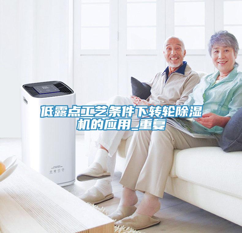低露點工藝條件下轉(zhuǎn)輪除濕機(jī)的應(yīng)用_重復(fù)