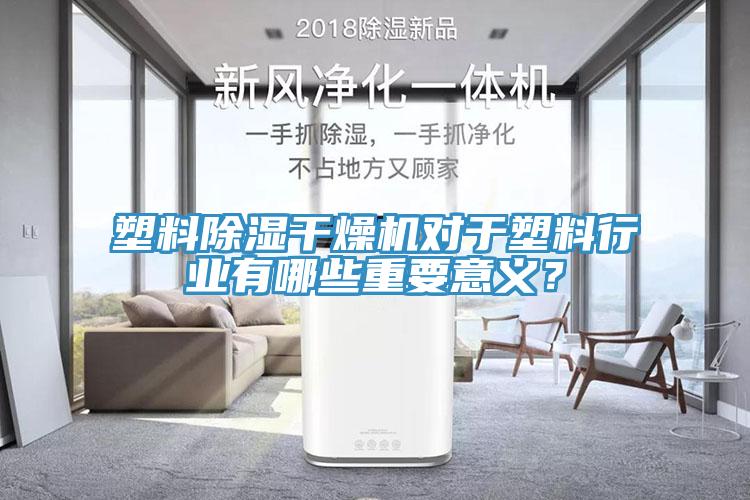 塑料除濕干燥機對于塑料行業(yè)有哪些重要意義？