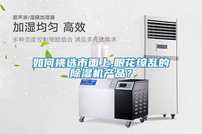 如何挑選市面上,眼花繚亂的除濕機產(chǎn)品？