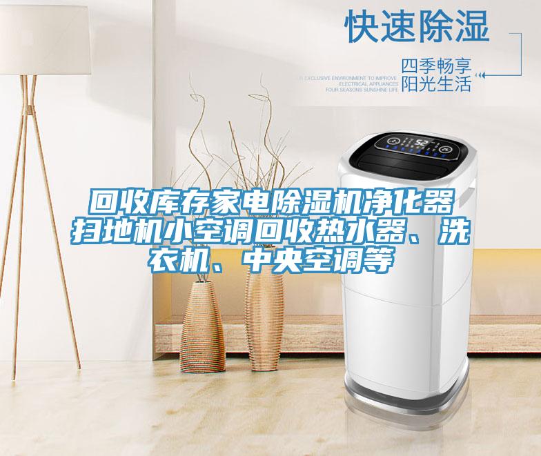 回收庫存家電除濕機凈化器掃地機小空調(diào)回收熱水器、洗衣機、中央空調(diào)等