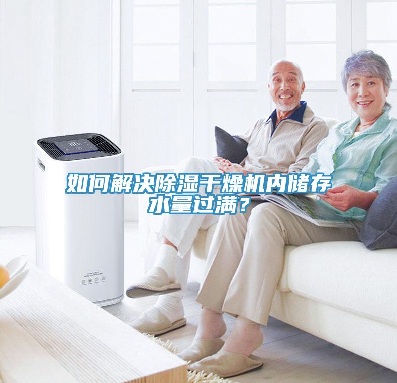 如何解決除濕干燥機(jī)內(nèi)儲(chǔ)存水量過滿？