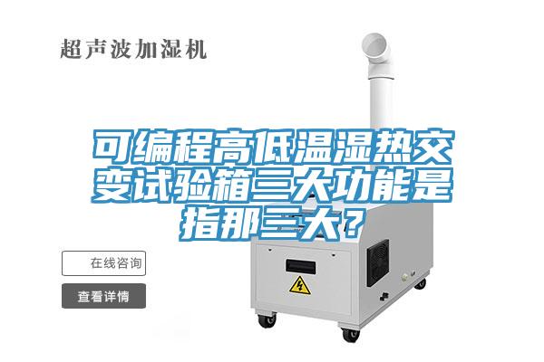 可編程高低溫濕熱交變試驗箱三大功能是指那三大？