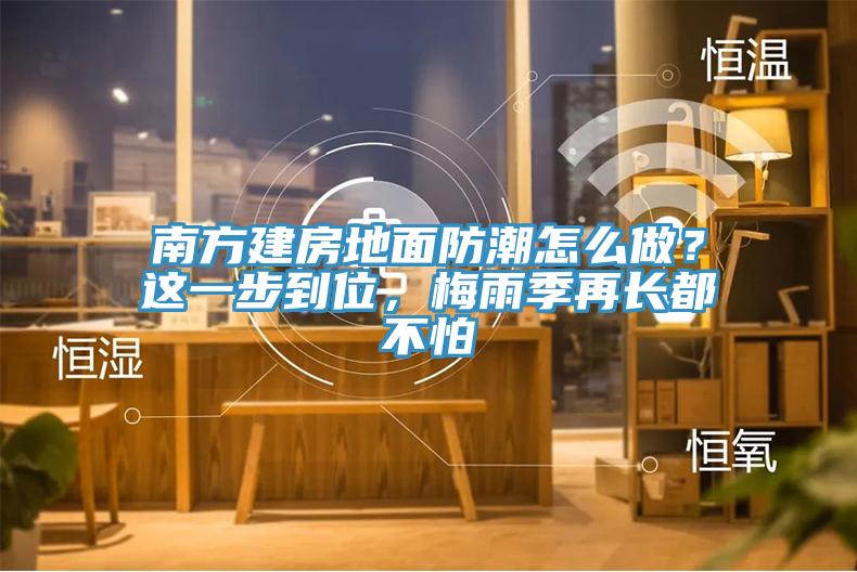 南方建房地面防潮怎么做？這一步到位，梅雨季再長(zhǎng)都不怕