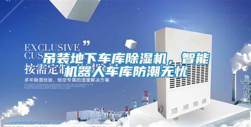 吊裝地下車庫除濕機，智能機器人車庫防潮無憂