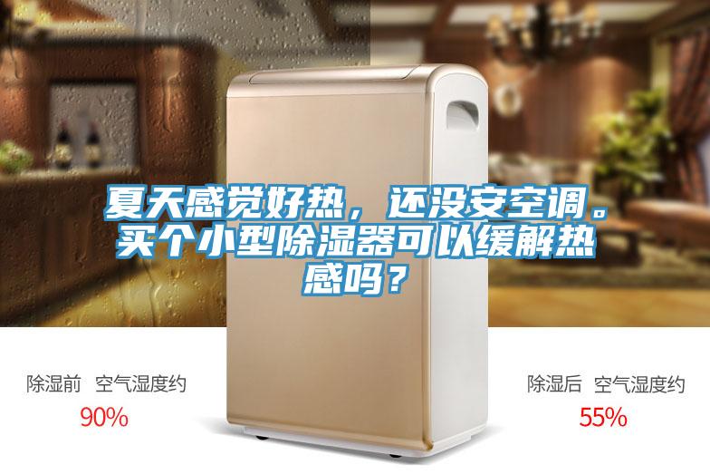 夏天感覺(jué)好熱，還沒(méi)安空調(diào)。買(mǎi)個(gè)小型除濕器可以緩解熱感嗎？