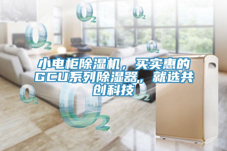 小電柜除濕機(jī)，買實(shí)惠的GCU系列除濕器，就選共創(chuàng)科技