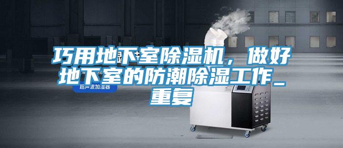 巧用地下室除濕機(jī)，做好地下室的防潮除濕工作_重復(fù)