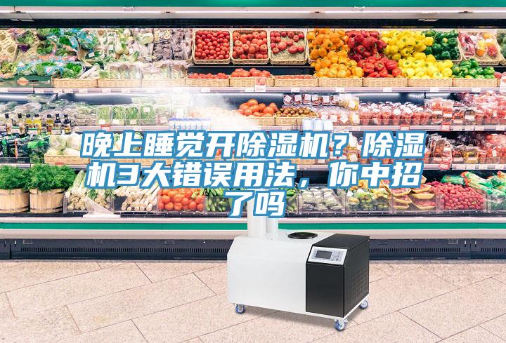 晚上睡覺(jué)開(kāi)除濕機(jī)？除濕機(jī)3大錯(cuò)誤用法，你中招了嗎