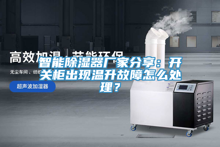 智能除濕器廠家分享：開關柜出現(xiàn)溫升故障怎么處理？