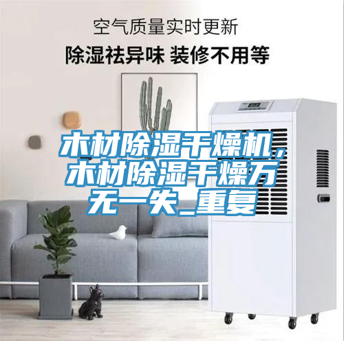 木材除濕干燥機(jī)，木材除濕干燥萬無一失_重復(fù)