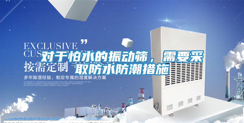 對(duì)于怕水的振動(dòng)篩，需要采取防水防潮措施