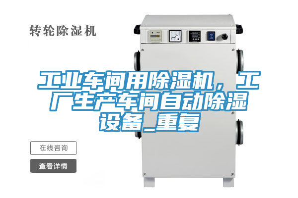 工業(yè)車間用除濕機，工廠生產車間自動除濕設備_重復