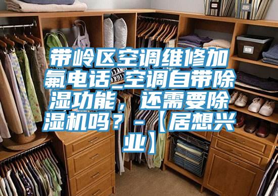 帶嶺區(qū)空調(diào)維修加氟電話_空調(diào)自帶除濕功能，還需要除濕機(jī)嗎？-【居想興業(yè)】